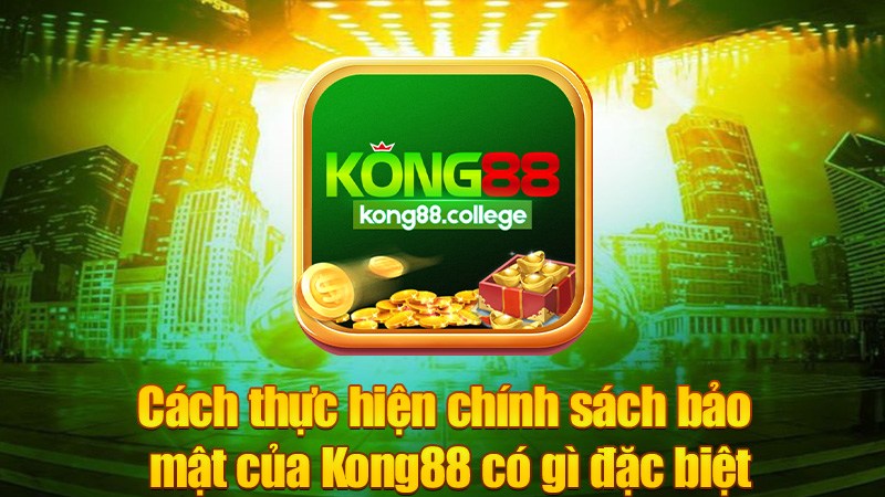 Cách thực hiện chính sách bảo mật của Kong88 có gì đặc biệt?